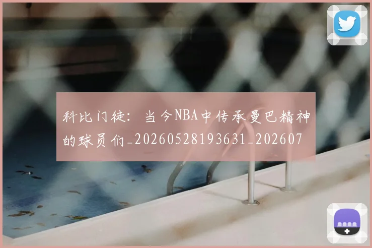 科比门徒：当今NBA中传承曼巴精神的球员们_20260528193631_20260708195551