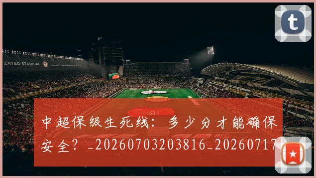 中超保级生死线：多少分才能确保安全？_20260703203816_20260717235104