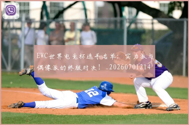 EWC世界电竞杯选手名单：实力派与偶像派的终极对决！_20260701214158_20260713232958