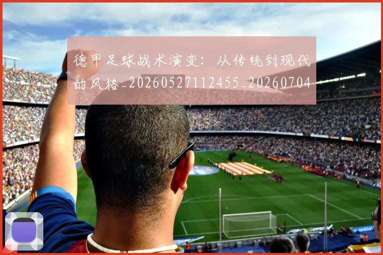 德甲足球战术演变：从传统到现代的风格_20260527112455_20260704173649