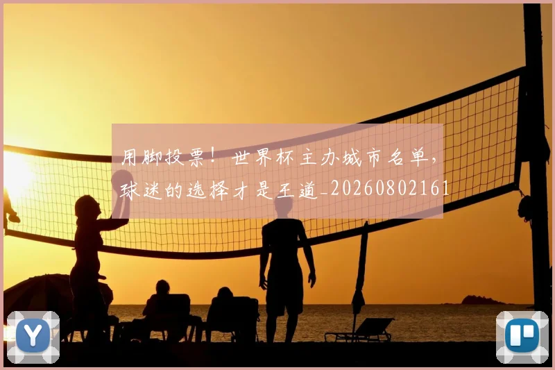用脚投票！世界杯主办城市名单，球迷的选择才是王道_20260802161606