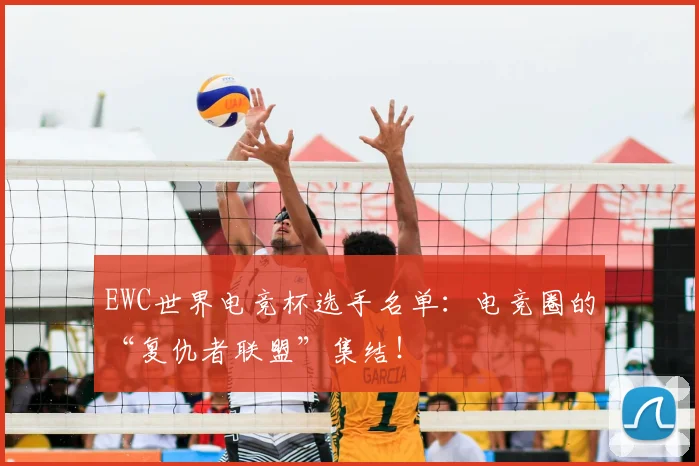 EWC世界电竞杯选手名单：电竞圈的“复仇者联盟”集结！