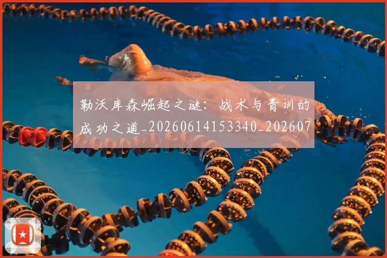 勒沃库森崛起之谜:战术与青训的成功之道_20260614153340_20260703220642