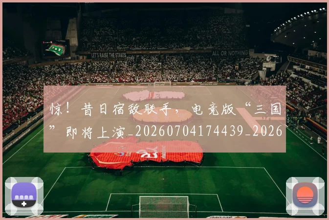 惊！昔日宿敌联手，电竞版“三国”即将上演_20260704174439_20260731165239