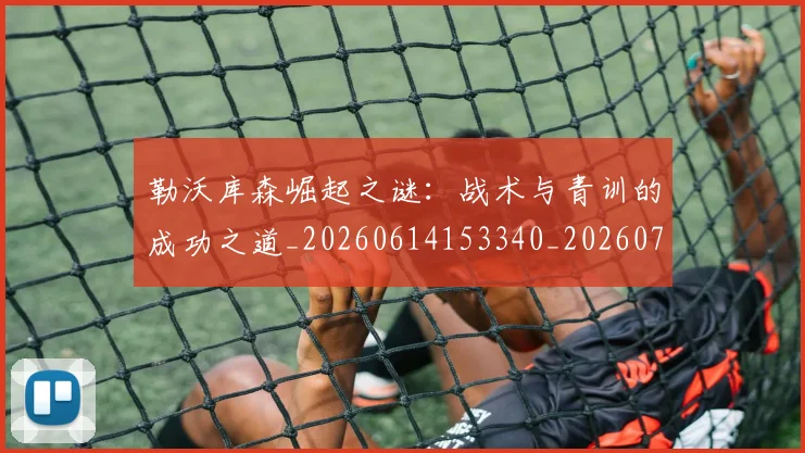 勒沃库森崛起之谜：战术与青训的成功之道_20260614153340_20260703220642
