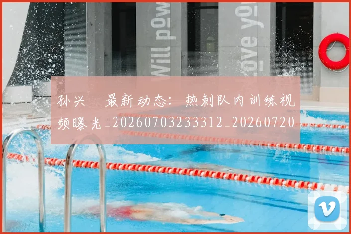 孙兴慜最新动态：热刺队内训练视频曝光_20260703233312_20260720192913