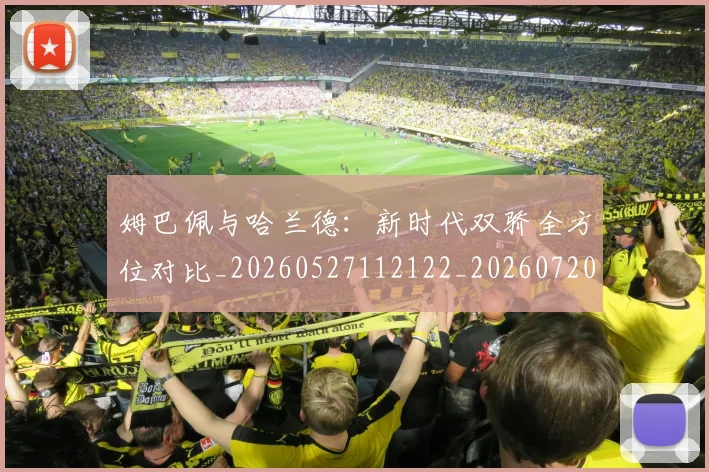 姆巴佩与哈兰德:新时代双骄全方位对比_20260527112122_20260720184512