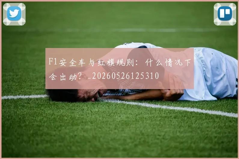 F1安全车与红旗规则:什么情况下会出动?_20260526125310