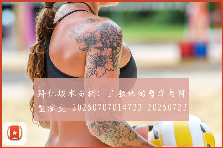 拜仁战术分析:主教练的哲学与阵型演变_20260707014733_20260723182824