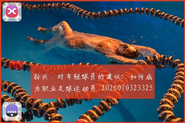 孙兴慜对年轻球员的建议：如何成为职业足球运动员_20260703233253