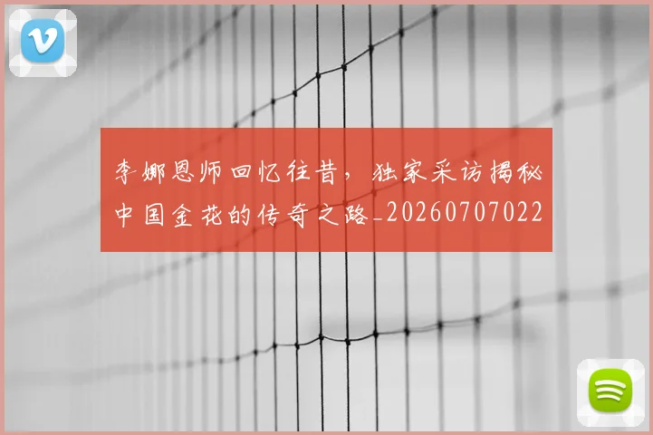 李娜恩师回忆往昔，独家采访揭秘中国金花的传奇之路_20260707022033
