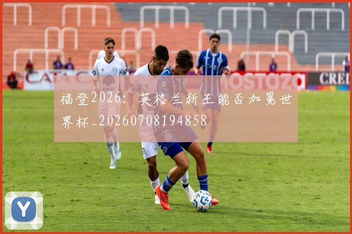 福登2026:英格兰新王能否加冕世界杯_20260708194858