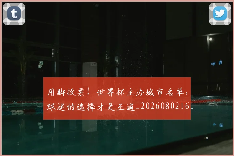 用脚投票！世界杯主办城市名单，球迷的选择才是王道_20260802161606