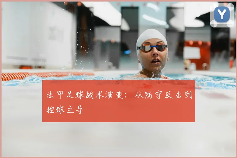 法甲足球战术演变:从防守反击到控球主导