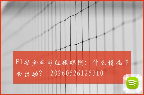 F1安全车与红旗规则：什么情况下会出动？_20260526125310