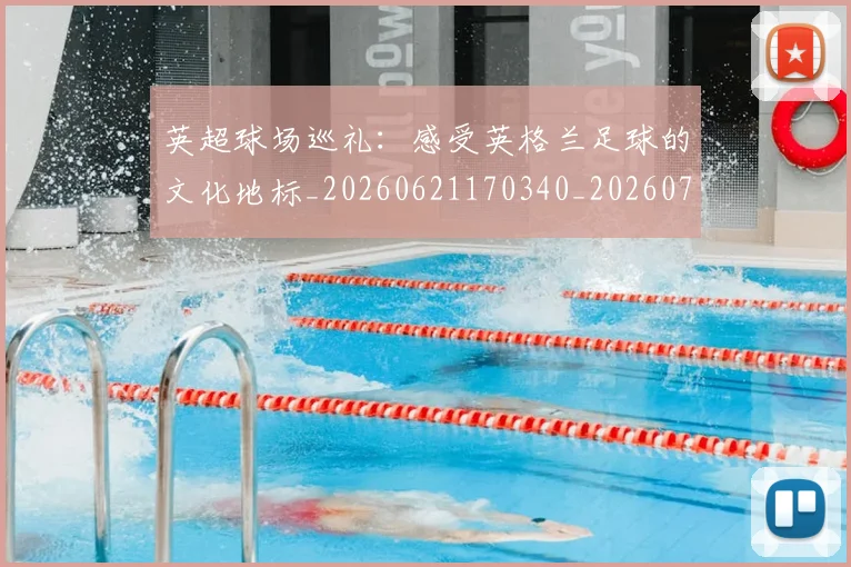 英超球场巡礼:感受英格兰足球的文化地标_20260621170340_20260710005624