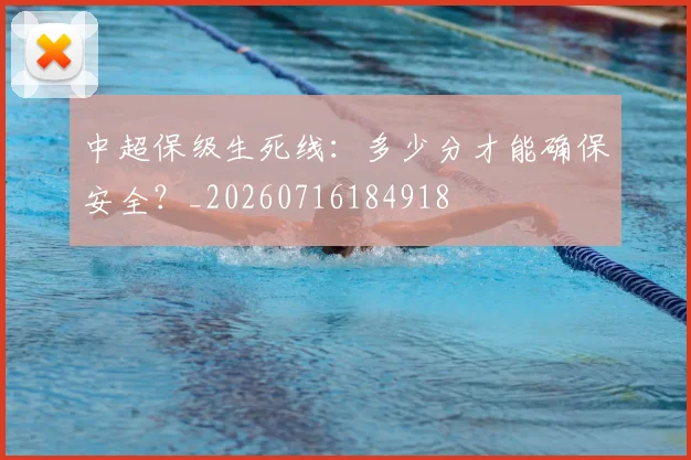中超保级生死线:多少分才能确保安全?_20260716184918