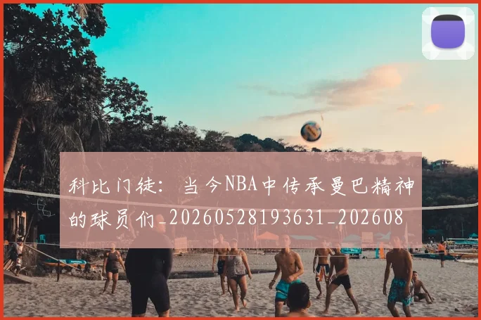 科比门徒:当今NBA中传承曼巴精神的球员们_20260528193631_20260802165953