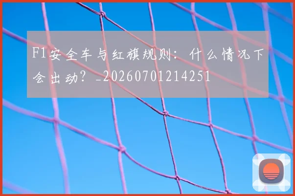 F1安全车与红旗规则：什么情况下会出动？_20260701214251