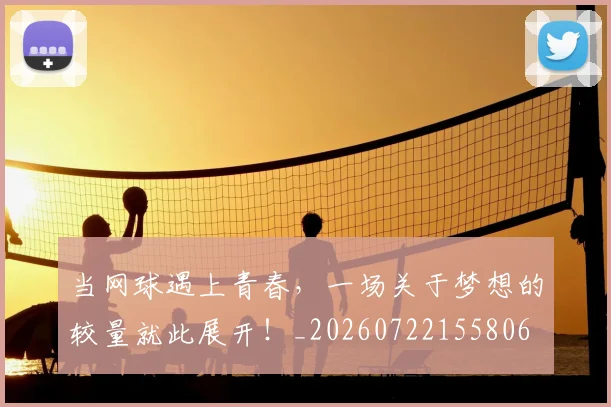 当网球遇上青春，一场关于梦想的较量就此展开！_20260722155806