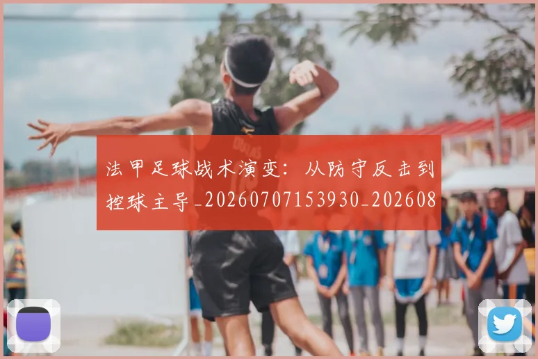 法甲足球战术演变:从防守反击到控球主导_20260707153930_20260801173052