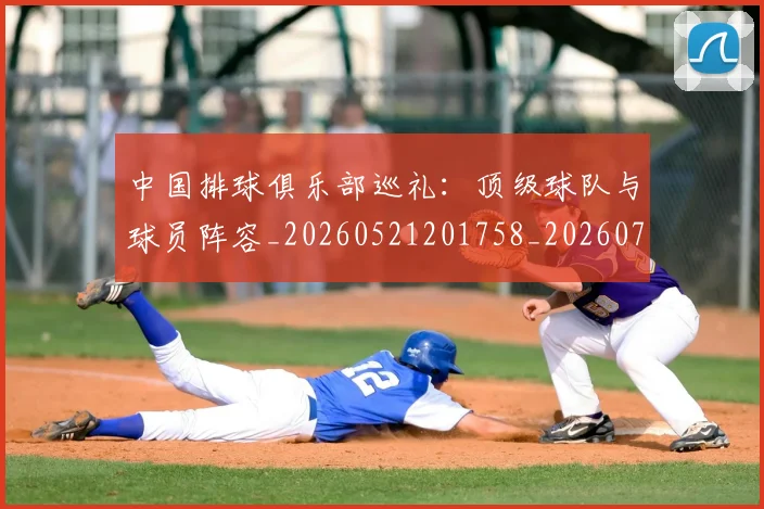 中国排球俱乐部巡礼:顶级球队与球员阵容_20260521201758_20260702201951