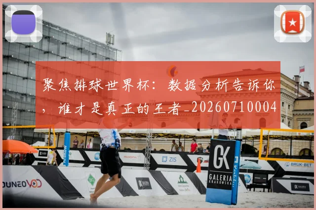 聚焦排球世界杯:数据分析告诉你,谁才是真正的王者_20260710004258