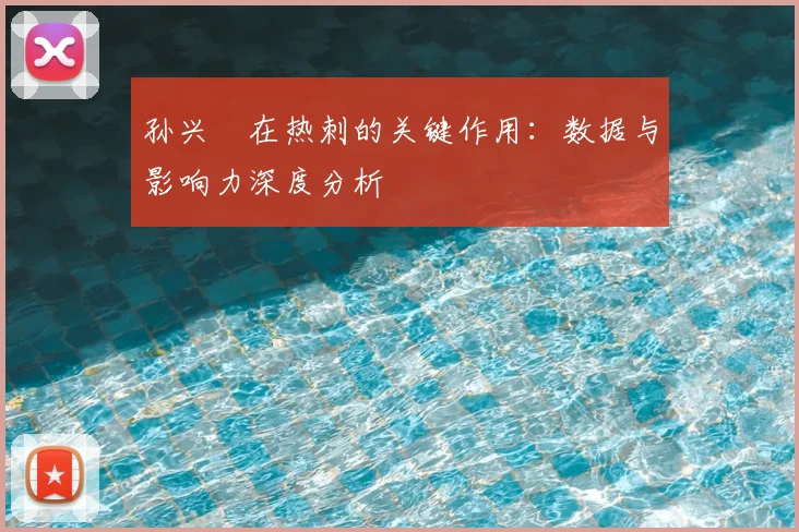 孙兴慜在热刺的关键作用：数据与影响力深度分析