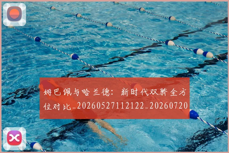 姆巴佩与哈兰德：新时代双骄全方位对比_20260527112122_20260720184512