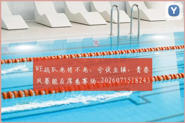 WE战队老将不老,兮夜坐镇,青春风暴能否席卷赛场_20260715182436