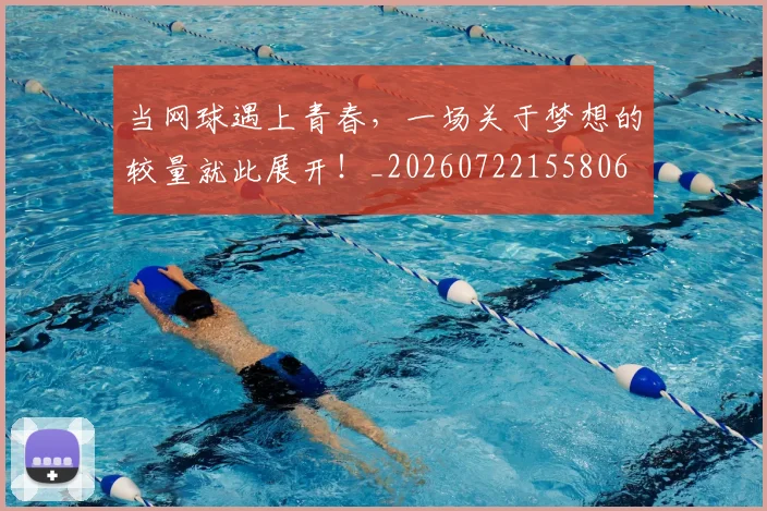 当网球遇上青春,一场关于梦想的较量就此展开!_20260722155806